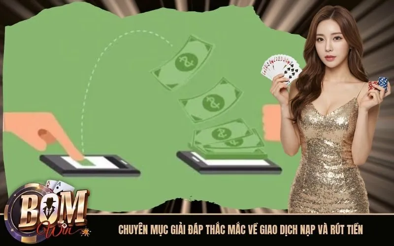 Chuyên mục giải đáp thắc mắc về giao dịch nạp và rút tiền